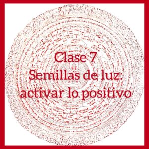 Clase 07 – Semillas de luz : Cómo activar lo positivo